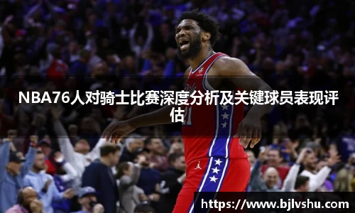NBA76人对骑士比赛深度分析及关键球员表现评估