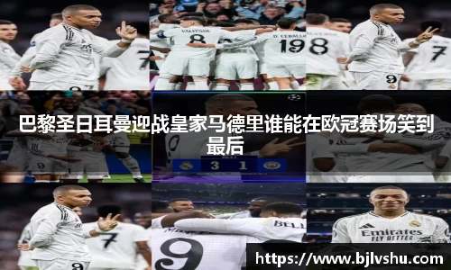 巴黎圣日耳曼迎战皇家马德里谁能在欧冠赛场笑到最后