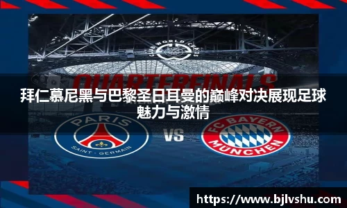 拜仁慕尼黑与巴黎圣日耳曼的巅峰对决展现足球魅力与激情
