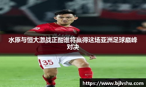 水原与恒大激战正酣谁将赢得这场亚洲足球巅峰对决