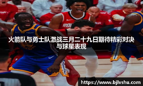火箭队与勇士队激战三月二十九日期待精彩对决与球星表现
