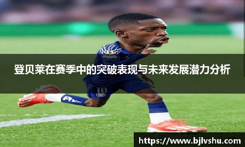 登贝莱在赛季中的突破表现与未来发展潜力分析