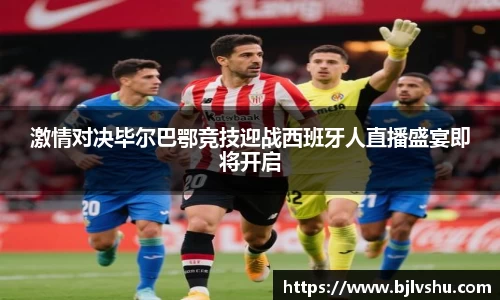 激情对决毕尔巴鄂竞技迎战西班牙人直播盛宴即将开启