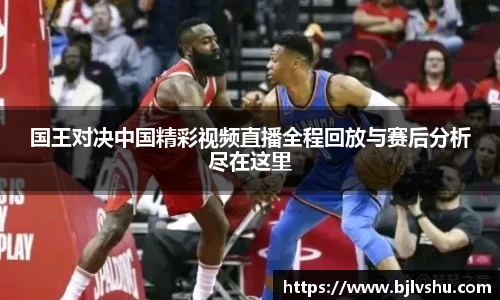 国王对决中国精彩视频直播全程回放与赛后分析尽在这里