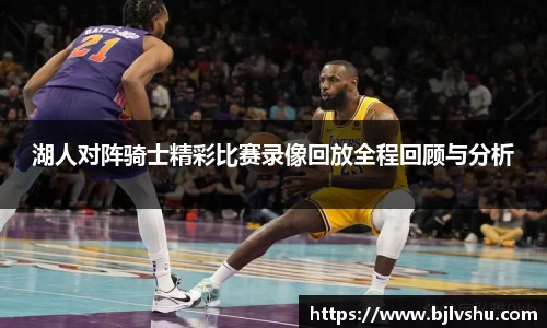 湖人对阵骑士精彩比赛录像回放全程回顾与分析