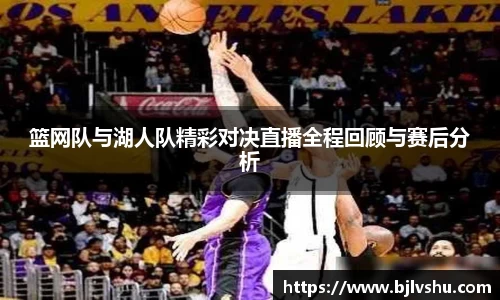 篮网队与湖人队精彩对决直播全程回顾与赛后分析