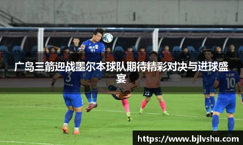广岛三箭迎战墨尔本球队期待精彩对决与进球盛宴