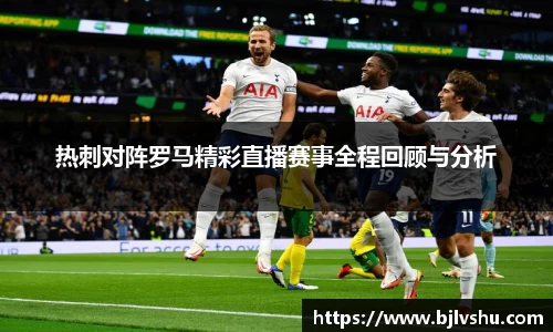 热刺对阵罗马精彩直播赛事全程回顾与分析