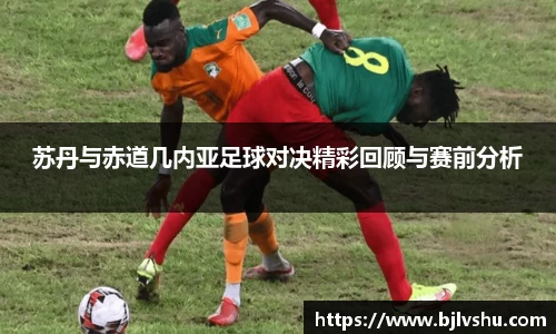 苏丹与赤道几内亚足球对决精彩回顾与赛前分析