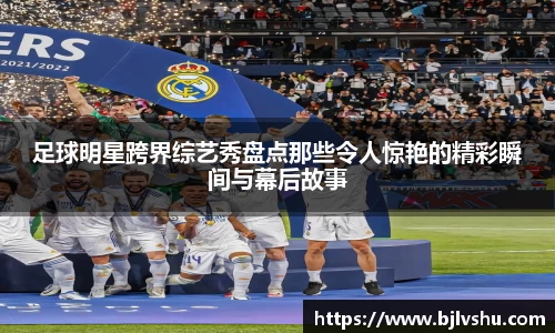 足球明星跨界综艺秀盘点那些令人惊艳的精彩瞬间与幕后故事